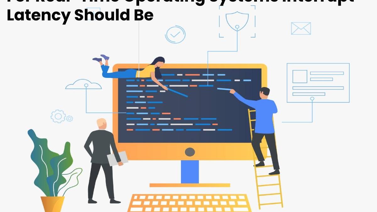 For Real-Time Operating Systems Interrupt Latency Should Be