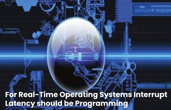 For Real-Time Operating Systems Interrupt Latency Should Be 
